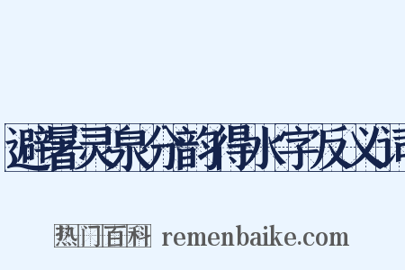 避暑灵泉分韵得水字反义词是什么意思的图片
